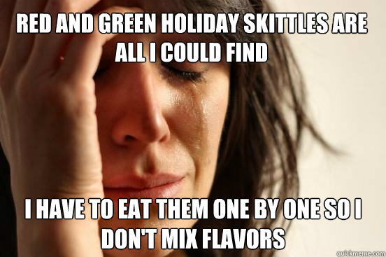 Red and green holiday skittles are all I could find I have to eat them one by one so I don't mix flavors  First World Problems