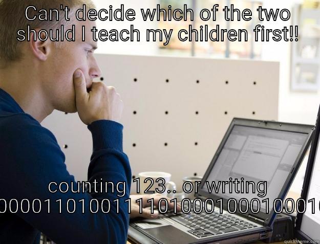 Programming a BABAY - CAN'T DECIDE WHICH OF THE TWO SHOULD I TEACH MY CHILDREN FIRST!! COUNTING 123.. OR WRITING 01000011010011110100010001000101    Programmer