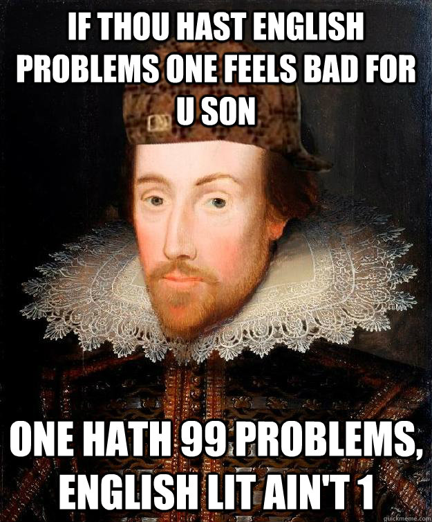 If thou hast english problems one feels bad for u son one hath 99 problems, english lit ain't 1 - If thou hast english problems one feels bad for u son one hath 99 problems, english lit ain't 1  Scumbag Shakespeare