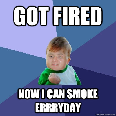 got fired now i can smoke errryday  10 Success Kid