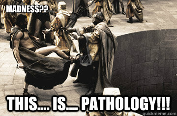 MADNESS?? THIS.... IS.... PATHOLOGY!!!  Medschool Pathology