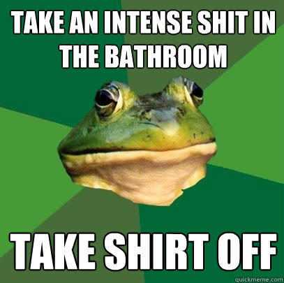 take an intense shit in the bathroom take shirt off  