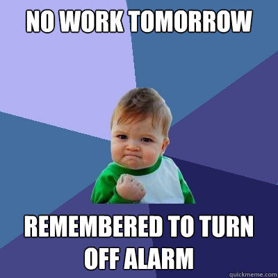 No work tomorrow remembered to turn off alarm - No work tomorrow remembered to turn off alarm  Success Kid