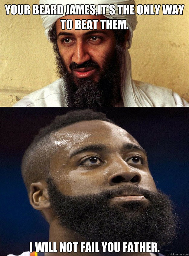 Your beard James,it's the only way to beat them. I will not fail you father.  James Harden