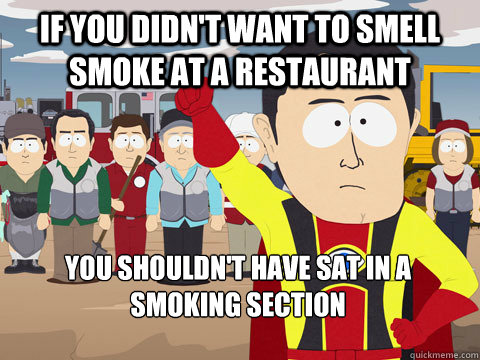 If you didn't want to smell smoke at a restaurant You shouldn't have sat in a smoking section   Captain Hindsight