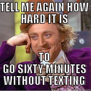 TELL ME AGAIN HOW HARD IT IS TO GO SIXTY MINUTES WITHOUT TEXTING Condescending Wonka