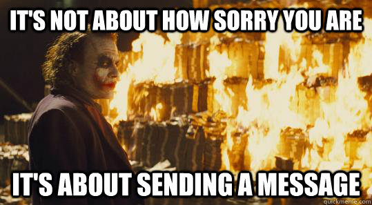 It's not about how sorry you are It's about sending a message  burning joker
