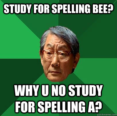 Study for Spelling Bee? Why u no study for Spelling A?  High Expectations Asian Father