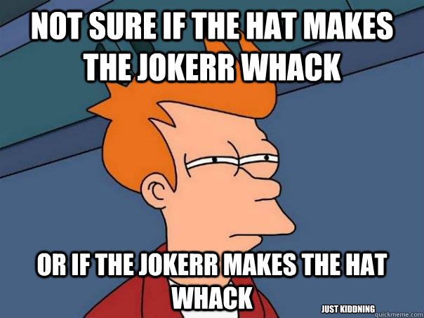 Not sure if the hat makes the Jokerr whack Or if the Jokerr makes the hat whack Just Kiddning  Futurama Fry