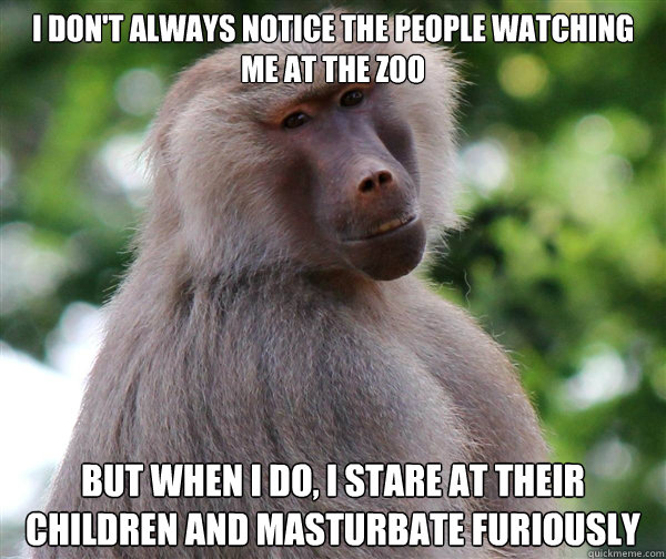 I don't always notice the people watching me at the zoo But when I do, I stare at their children and masturbate furiously - I don't always notice the people watching me at the zoo But when I do, I stare at their children and masturbate furiously  Most interesting baboon in the world