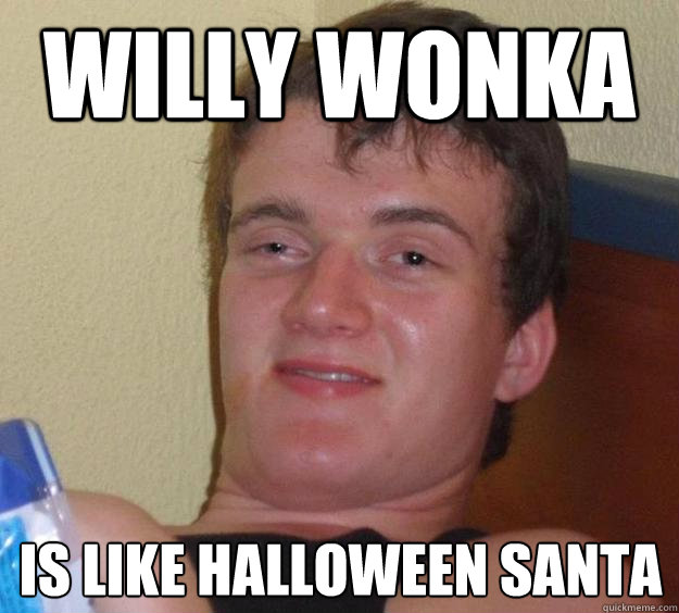 willy wonka is like halloween santa  10 Guy