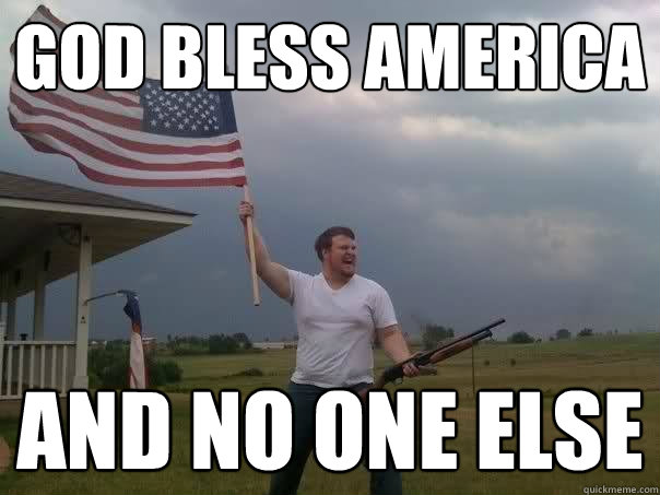 god bless america and no one else - god bless america and no one else  Overly Patriotic American