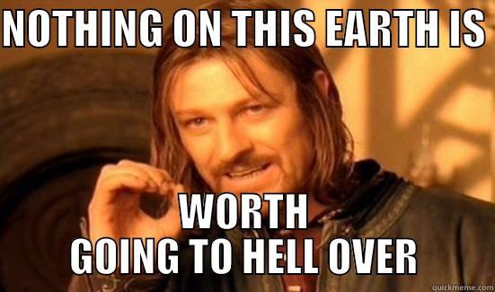 NOTHING ON THIS EARTH IS  WORTH GOING TO HELL OVER Boromir