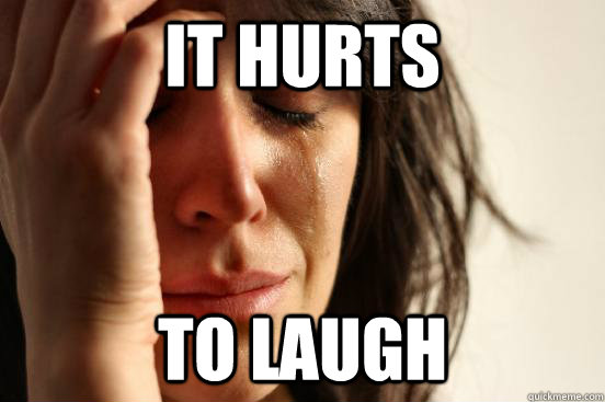 it Hurts to laugh  First World Problems