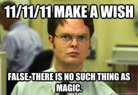 11/11/11 Make a Wish False. There is no such thing as Magic.  Dwight