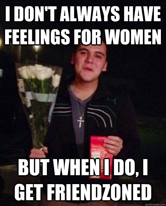 I don't always have feelings for women But when I do, I get friendzoned  Friendzone Johnny