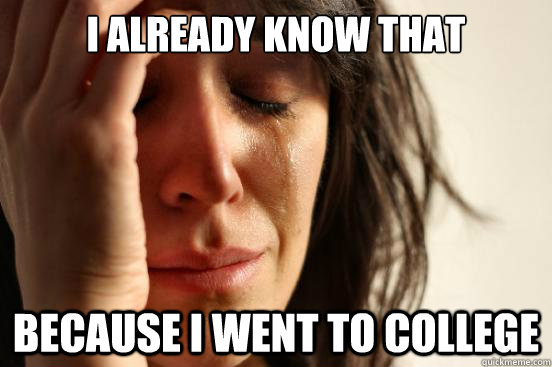i already know that because i went to college  First World Problems