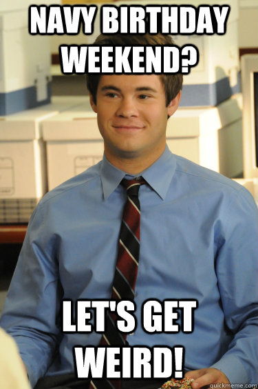 Navy birthday weekend? Let's Get Weird! - Navy birthday weekend? Let's Get Weird!  Adam workaholics