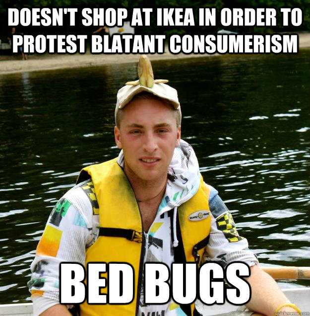 Doesn't shop at Ikea in order to protest blatant consumerism bed bugs - Doesn't shop at Ikea in order to protest blatant consumerism bed bugs  Aggressively Abnormal Alex