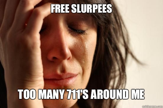 FREE SLURPEES TOO MANY 711's AROUND ME    First World Problems