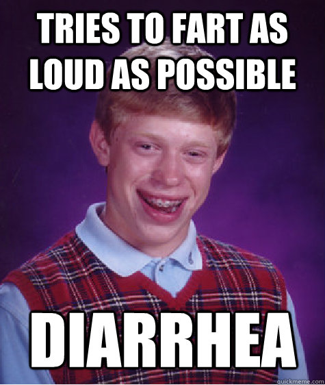 tries to fart as loud as possible diarrhea  - tries to fart as loud as possible diarrhea   Bad Luck Brian