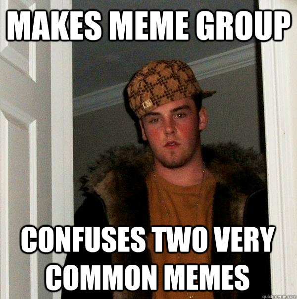 makes meme group CONFUSES TWO VERY COMMON MEMES  Scumbag Steve