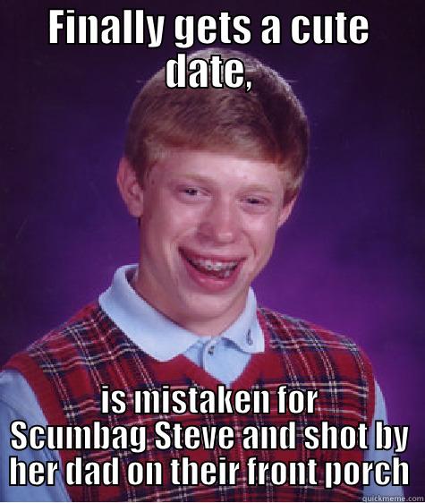 FINALLY GETS A CUTE DATE, IS MISTAKEN FOR SCUMBAG STEVE AND SHOT BY HER DAD ON THEIR FRONT PORCH Bad Luck Brian
