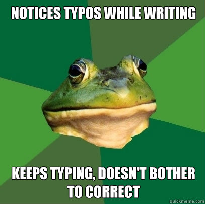Notices typos while writing Keeps typing, doesn't bother to correct  Foul Bachelor Frog