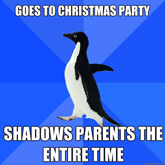 Goes to Christmas party shadows parents the entire time  Socially Awkward Penguin