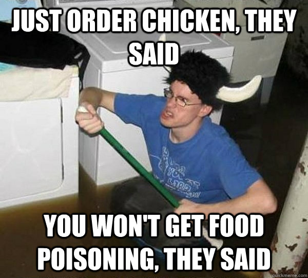 Just order chicken, they said you won't get food poisoning, they said - Just order chicken, they said you won't get food poisoning, they said  They said