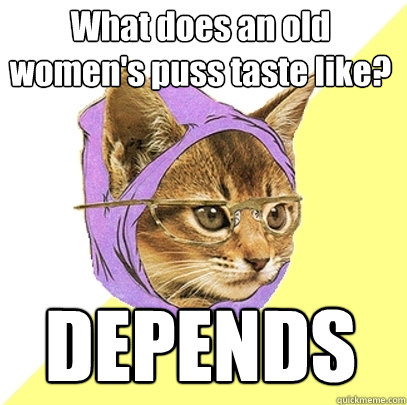 What does an old women's puss taste like? DEPENDS  Hipster Kitty