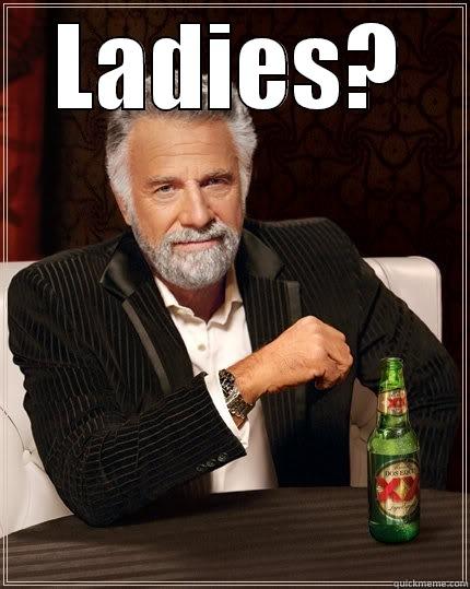 Ladies man - LADIES?  The Most Interesting Man In The World