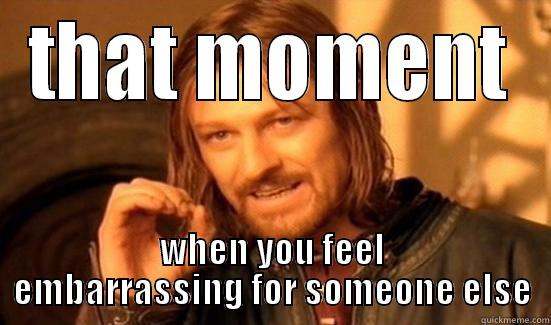 THAT MOMENT WHEN YOU FEEL EMBARRASSING FOR SOMEONE ELSE Boromir