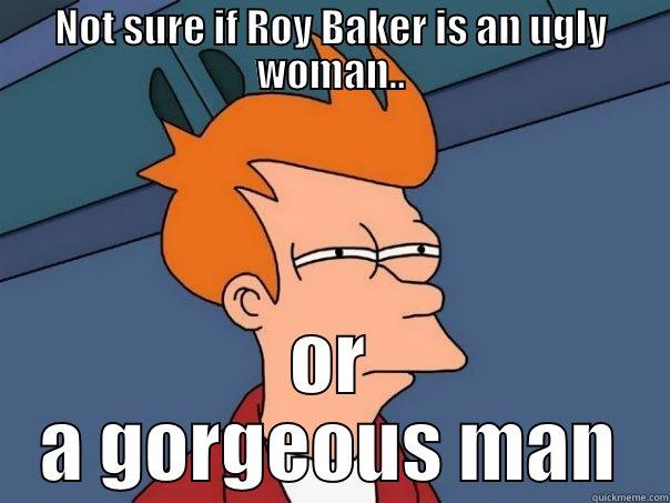 NOT SURE IF ROY BAKER IS AN UGLY WOMAN.. OR A GORGEOUS MAN Futurama Fry