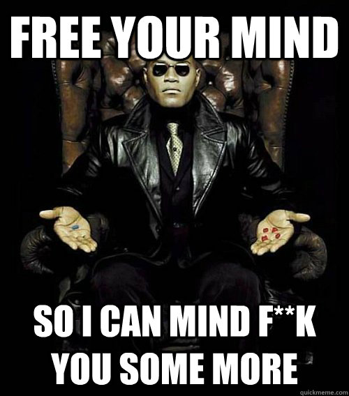 Free your mind so i can mind f**k you some more - Free your mind so i can mind f**k you some more  Morpheus