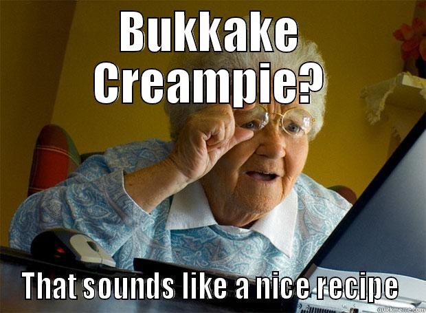 BUKKAKE CREAMPIE? THAT SOUNDS LIKE A NICE RECIPE Grandma finds the Internet