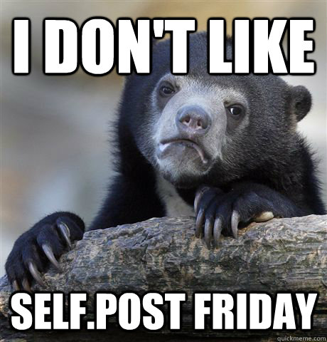 I don't like self.post friday  Confession Bear