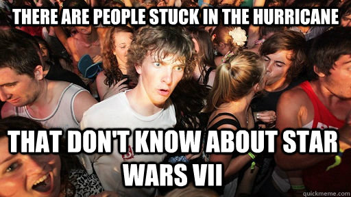 There are people stuck in the hurricane  that don't know about Star wars vii  Sudden Clarity Clarence