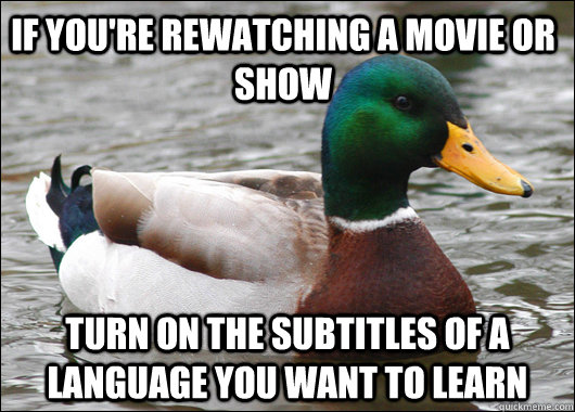 if you're rewatching a movie or show turn on the subtitles of a language you want to learn  Actual Advice Mallard