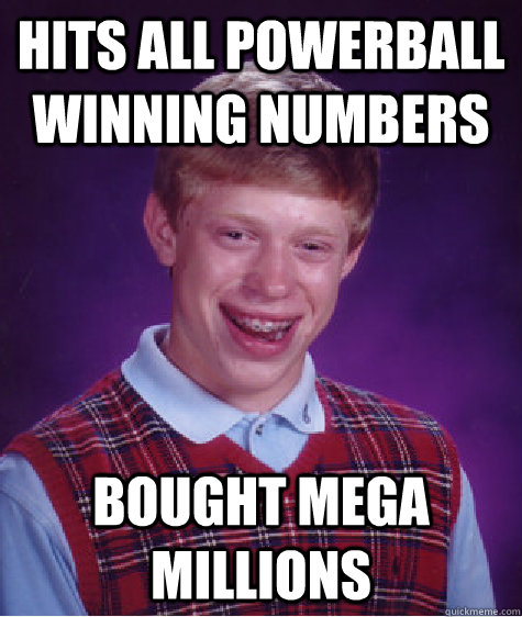 Hits all Powerball winning numbers Bought Mega Millions  - Hits all Powerball winning numbers Bought Mega Millions   Bad Luck Brian