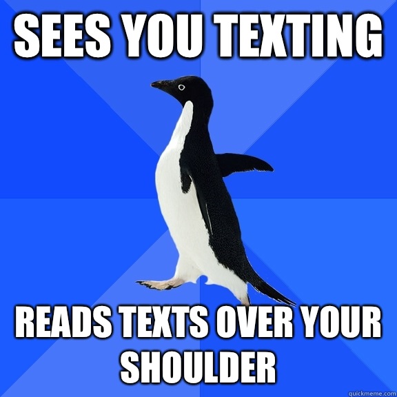 Sees you texting Reads texts over your shoulder  Socially Awkward Penguin