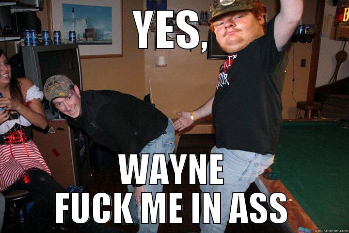 YES, WAYNE FUCK ME IN ASS Misc