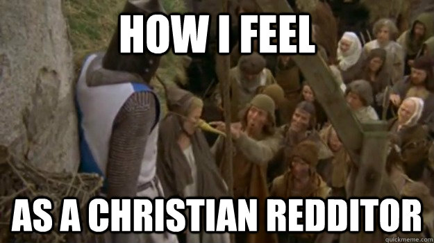 How I feel as a christian redditor - How I feel as a christian redditor  Christian Redditor