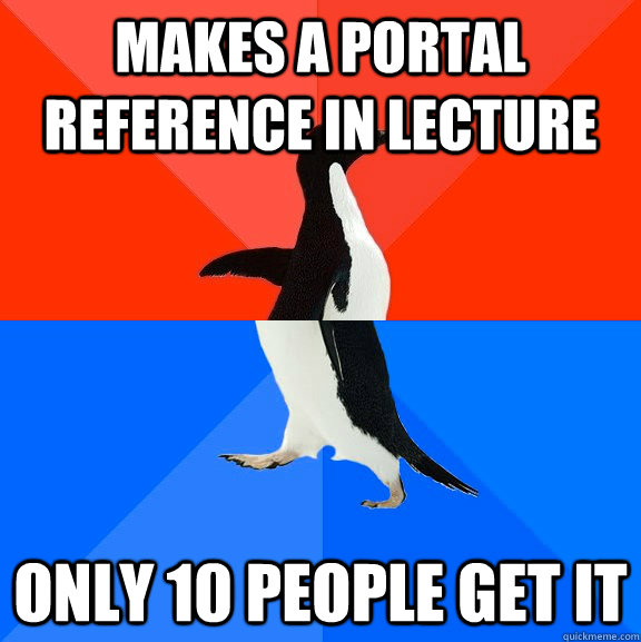 Makes a portal reference in lecture only 10 people get it  Socially Awesome Awkward Penguin