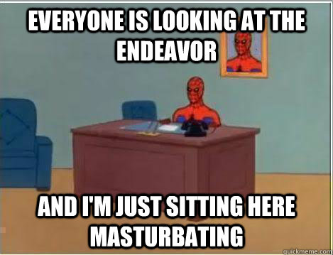 Everyone is looking at the endeavor And I'm just sitting here masturbating  Amazing Spiderman