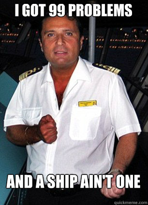 I got 99 problems and a ship ain't one  Scumbag Captain Schettino