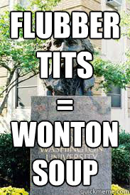 FLUBBER
TITS
= WONTON
SOUP  Ironic GWU