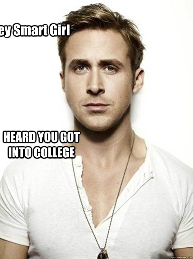 Hey Smart Girl HEARD YOU GOT INTO COLLEGE   Ryan Gosling Hey Girl