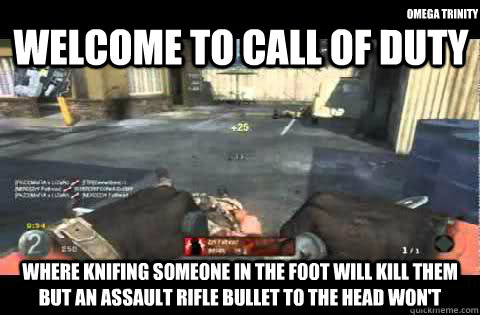 welcome to call of duty where knifing someone in the foot will kill them but an assault rifle bullet to the head won't omega trinity - welcome to call of duty where knifing someone in the foot will kill them but an assault rifle bullet to the head won't omega trinity  Call of Duty Logic