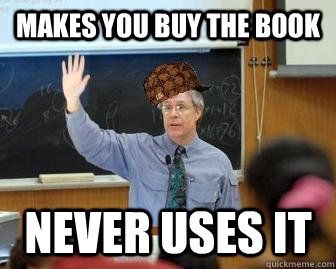 Makes you buy the book Never uses it   Scumbag Professor
